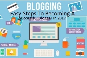 Easy Steps To Becoming A Successful Blogger In 2017