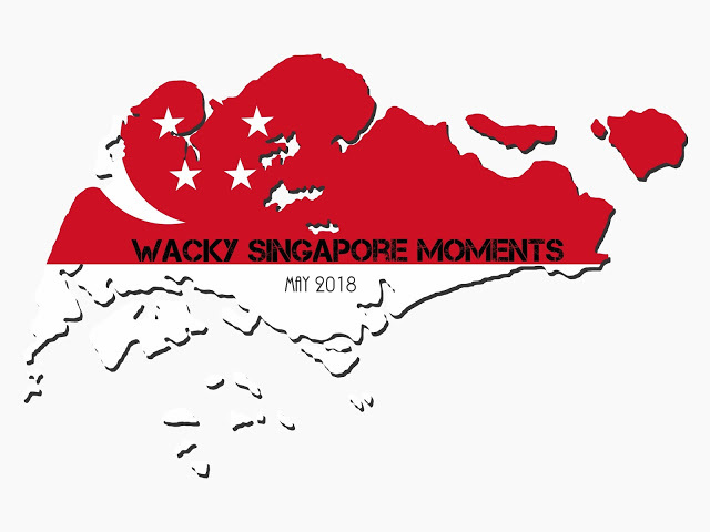 Wacky Singapore Moments  - May 2018
