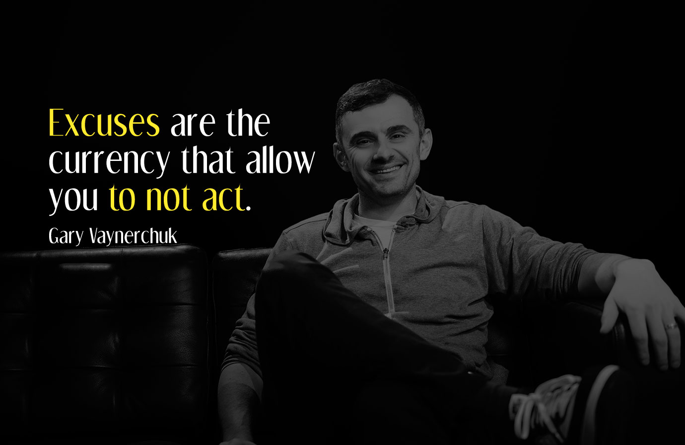 Excuses are the currency that allow you to not act. Gary Vaynerchuk