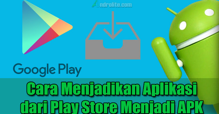 Cara Convert Aplikasi Play Store Jadi File Apk Androlite Com