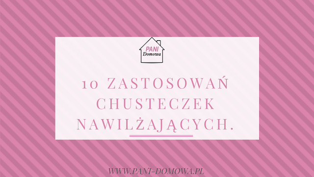 10 zastosowań chusteczek nawilżających.
