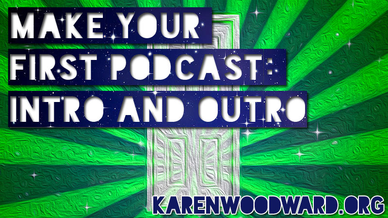 Karen Woodward: Make Your First Podcast: Intro and Outro