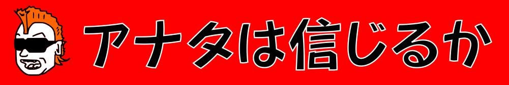 アナタは信じるか