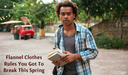 Flannel Clothes Rules You Got To Break This Spring 2019
