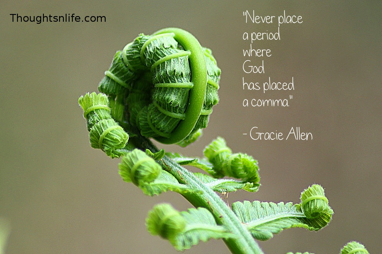 Thoughtsnlife.com : "Never place  a period  where  God  has placed  a comma."   - Gracie Allen