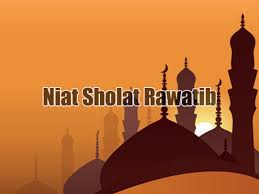 Bacaan Niat Sholat Sunnah Rawatib (Qabliyah dan Ba'diyah) Bacaan Niat Sholat Sunnah Rawatib (Qabliyah dan Ba'diyah)