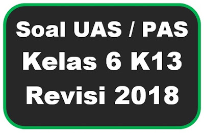 Soal UAS / PAS Kelas 6 Kurikulum 2013 Revisi 2018