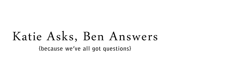 Katie Asks, Ben Answers