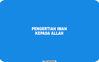 Pengertian Iman Kepada Allah Swt Dan Sifat-Sifatnya Pengertian Iman Kepada Allah