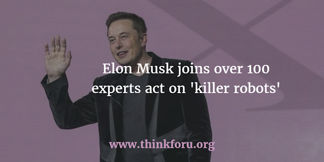 Elon Musk joins over 100 experts act on 'killer robots',एलोन कस्तूरी 100 से ज्यादा विशेषज्ञों में शामिल होते हैं 'किलर रोबोट' पर कार्य करते हैं