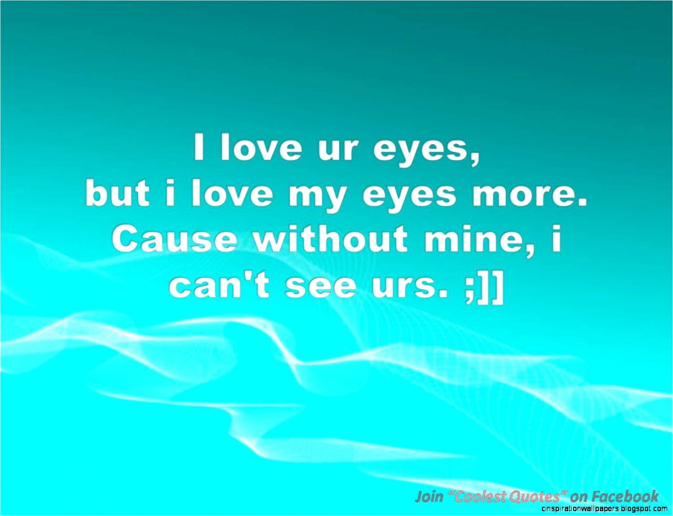 My Coolest Quotes I Love My Eyes because