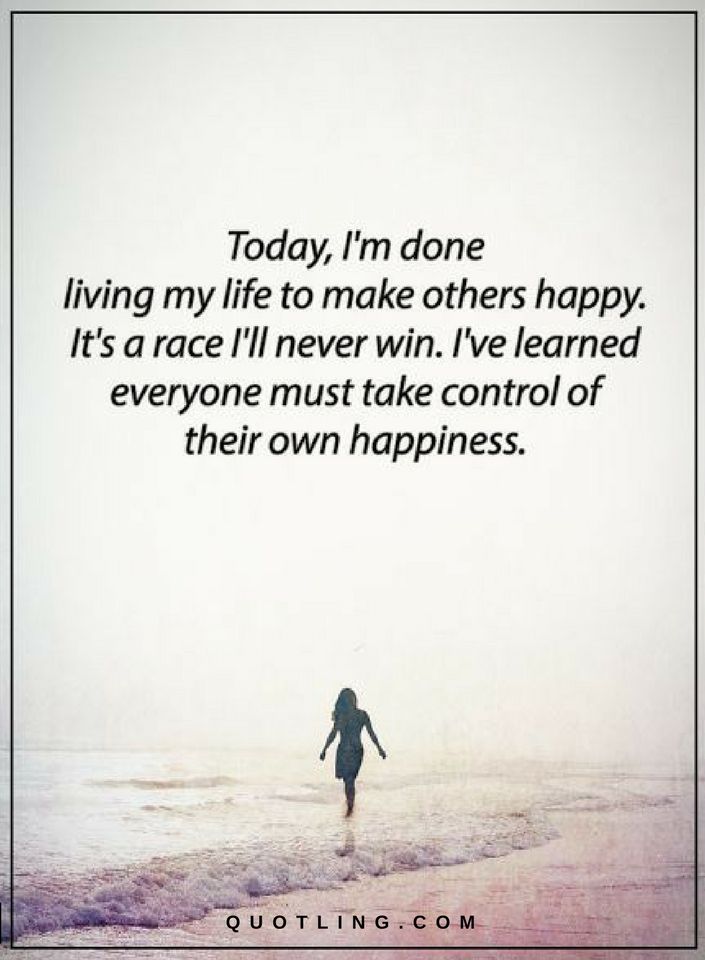 Today I am done living my life to make others happy. It's a race I'll never win Quotes Quotes