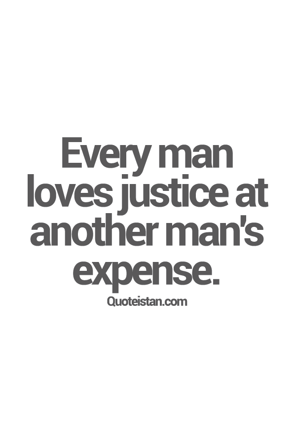 Every man loves justice at another man's expense.