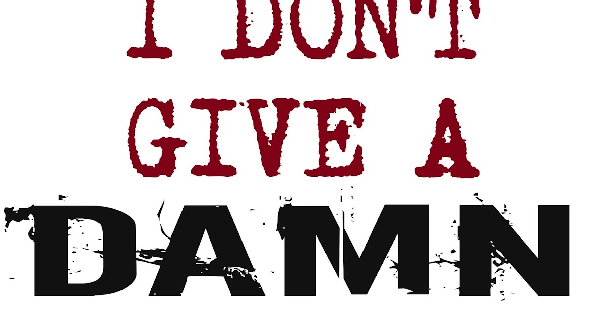 I Don't Give A Damn I Don't Give A Damn