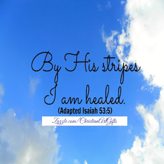 By His stripes I am healed. (Isaiah 53:5)
