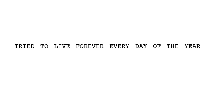 tried to live forever every day of the year