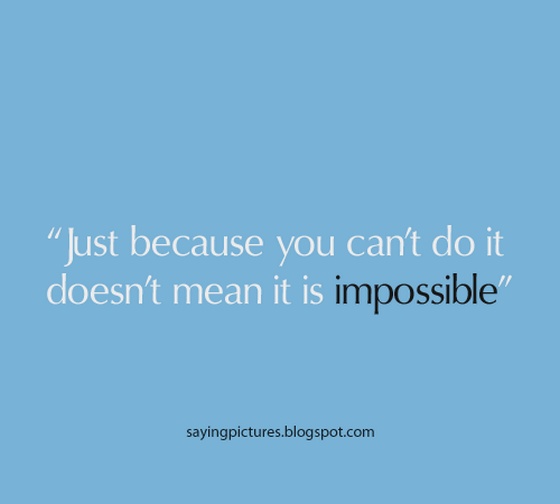 Just because you cant do it doesnt mean it is impossible | Saying Pictures