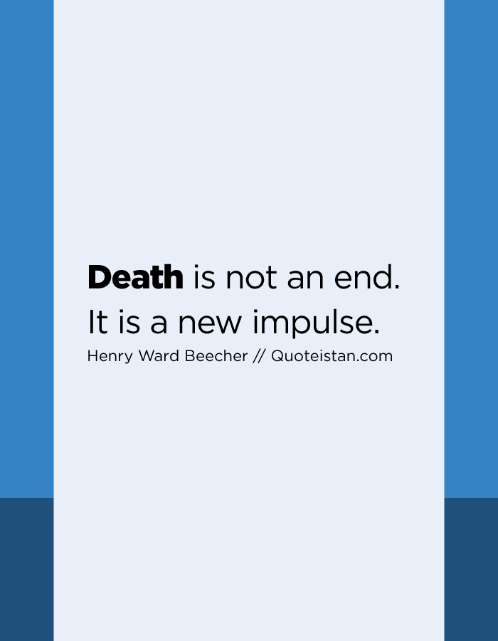 Death is not an end. It is a new impulse.