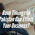 How Bank Timings in Pakistan Can Effect Your Business