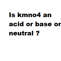 Is kmno4 an acid or base or neutral ?