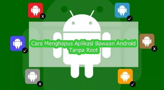 Cara Mudah Hapus Aplikasi Default Bawaan dari Android