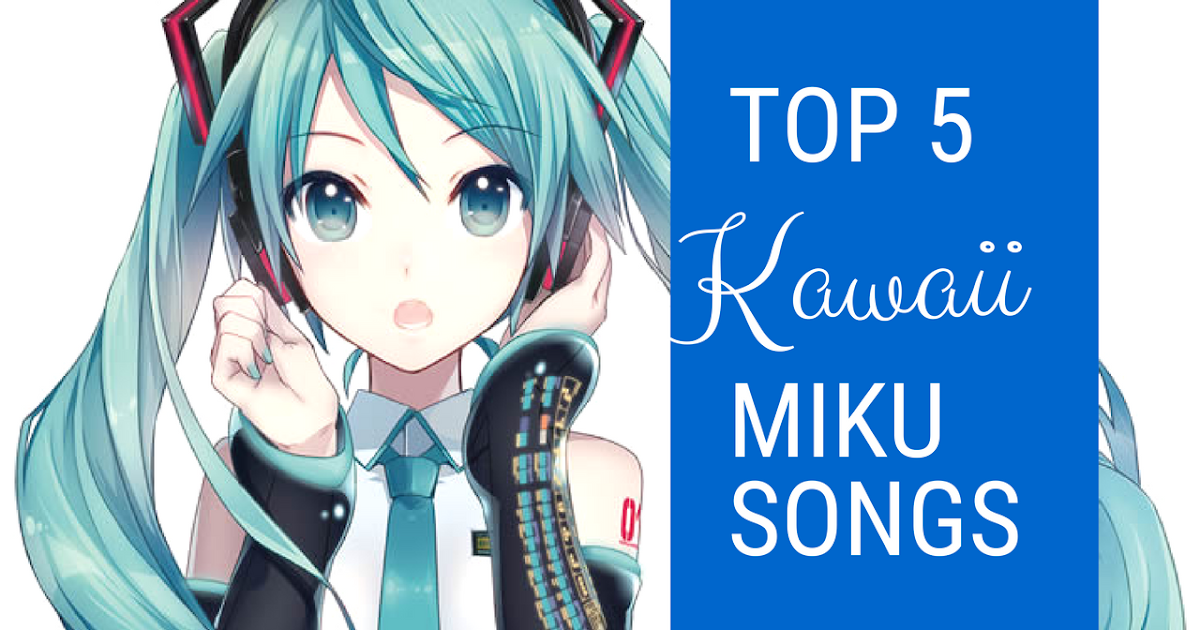 My Top 5 Kawaii Hatsune Miku Songs Kawaii Fridays!