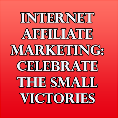 Internet & Affiliate Marketing: Celebrate The Small Victories