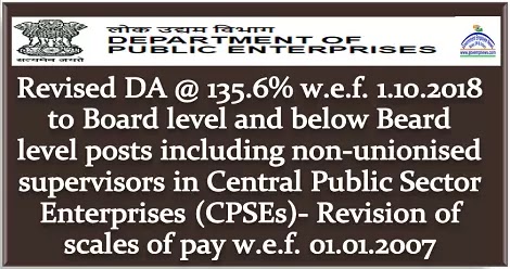 CPSE: Revised DA @ 135.6% wef 1.10.2018 to Board level and below Beard level posts including non-unionised supervisors in Central Public Sector Enterprises (CPSEs)- Revision of scales of pay w.e.f. 01.01.2007 CPSE: Revised DA @ 135.6% wef 1.10.2018 to Board level and below Beard level posts including non-unionised supervisors in Central Public Sector Enterprises (CPSEs)- Revision of scales of pay w.e.f. 01.01.2007