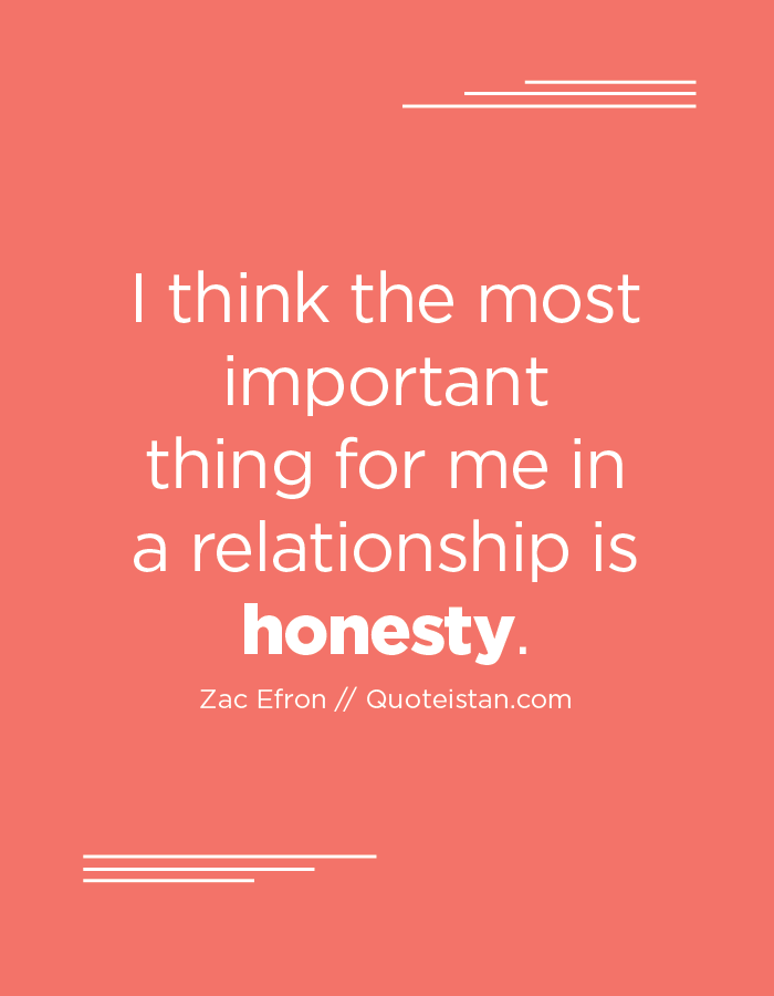I think the most important thing for me in a relationship is honesty.