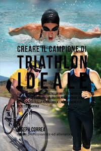 Creare Il Campione Di Triathlon Ideale: Scopri Trucchi E Segreti Utilizzati Dai Migliori Campioni Di Triathlon Professionisti Ed Allenatori Per L'alimentazione E La Resistenza Mentale