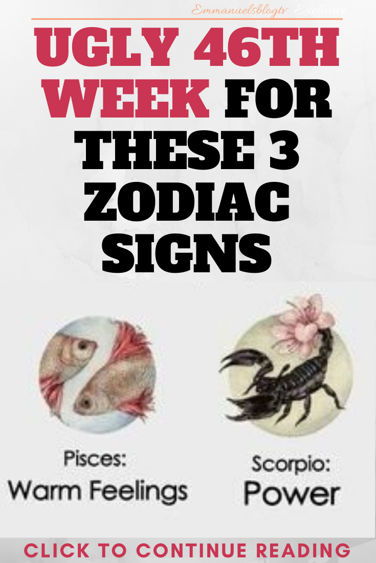 UGLY 46TH WEEK FOR THESE 3 ZODIAC SIGNS UGLY 46TH WEEK FOR THESE 3 ZODIAC SIGNS