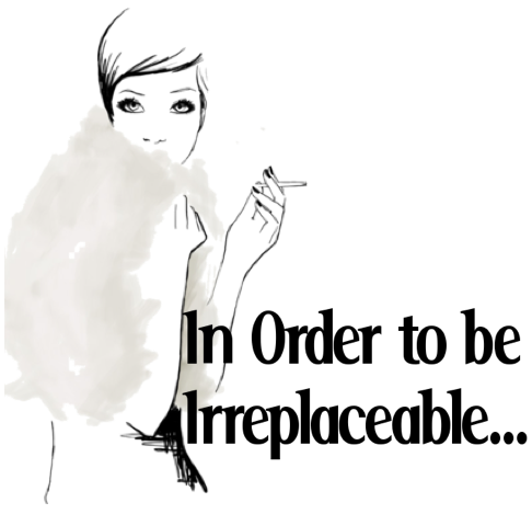 In Order to be Irreplaceable...