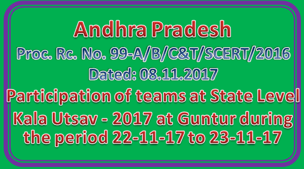SCERT Proc Rc No 99 || Amaravati participation of teams at State Level Kala Utsav - 2017 at Guntur during the period 22-11-17 to 23-11-17
