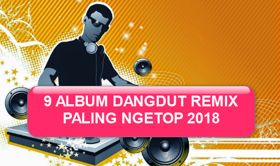 9 Album Dangdut Remix Mp3 Paling Ngetop 2018 Full Rar 