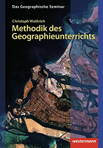 Methodik des Geographieunterrichts: 1. Auflage 2013 (Das Geographische Seminar, Band 28)