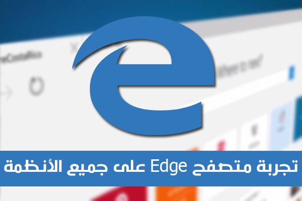 تجربة متصفح Edge على جميع الأنظمة دون الحاجة الى ويندوز 10 !