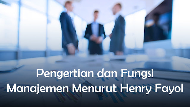 Pengertian dan Fungsi Manajemen Menurut Henry Fayol