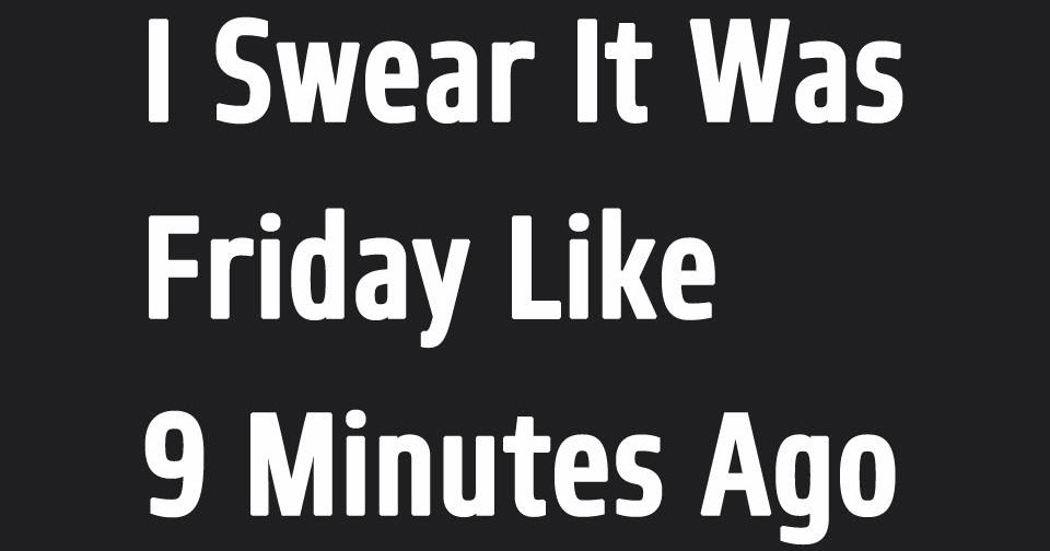 Leaving work on friday like. Its only thursday. Friday be like. Sounds like sander. Friday be like.