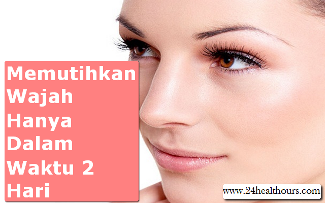Cara Memutihkan Wajah Dengan Cepat Dalam Waktu 2 Hari