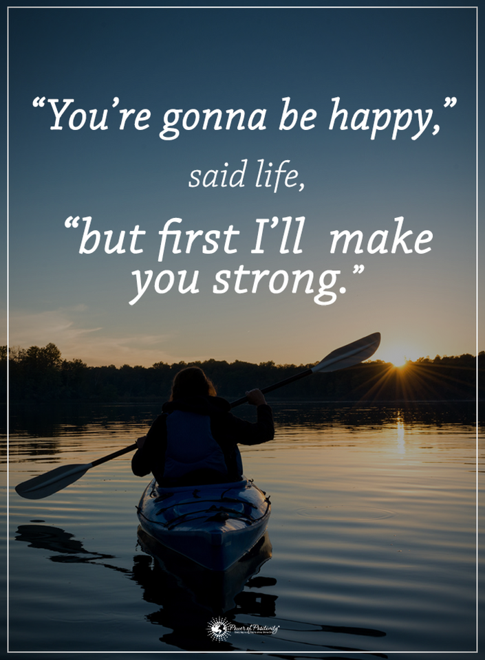 Life Quotes You are going to be happy said life, but first I will make you strong. Quotes