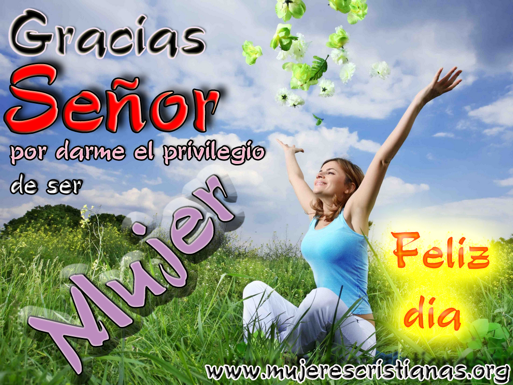 Gracias Señor por darme el Privilegio de ser MUJER