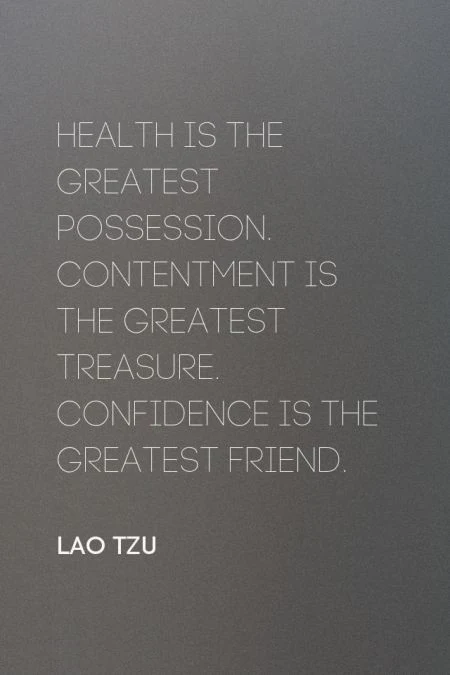 Health is the greatest possession. Contentment is the greatest treasure. Confidence is the greatest friend. - Lao Tzu