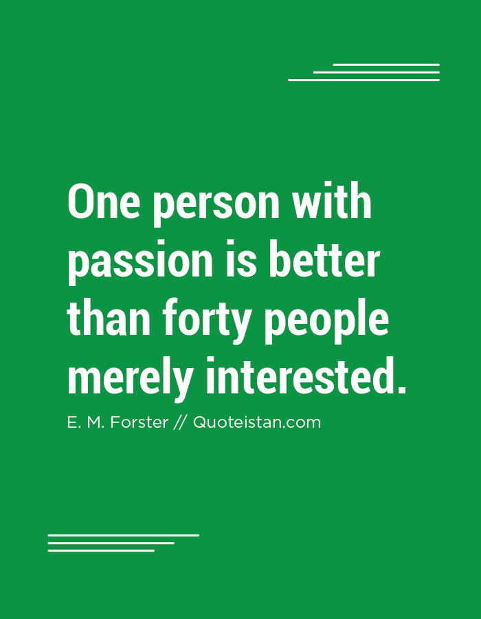 One person with passion is better than forty people merely interested.