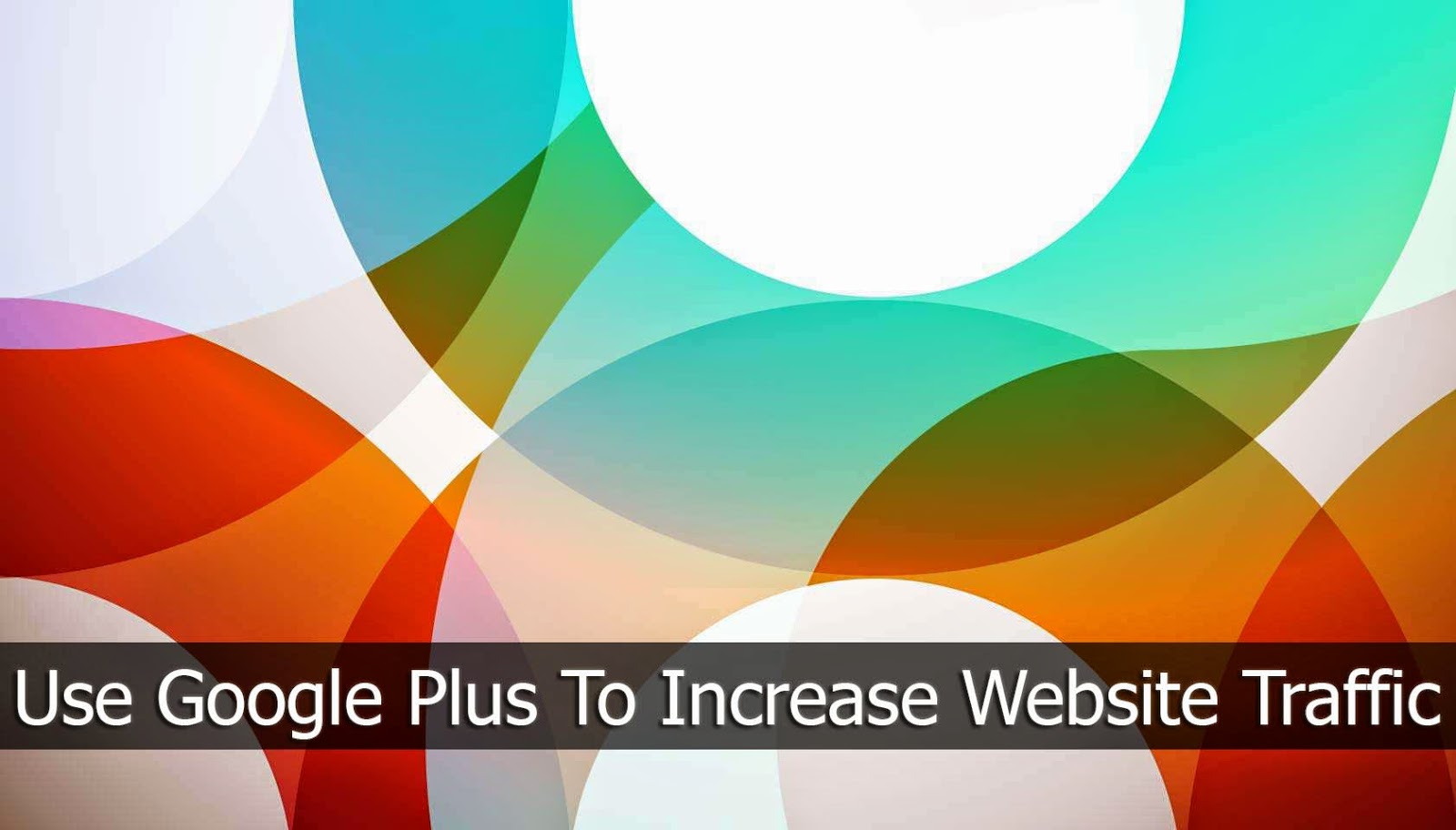 How To Use Google Plus To Increase Website Traffic?