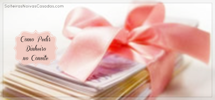 Como Pedir Dinheiro No Convite De Casamento Solteiras Noivas Casadas