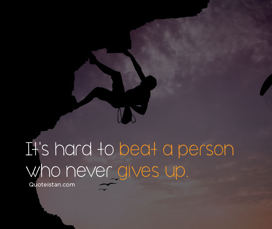 It's hard to beat a person who never gives up.