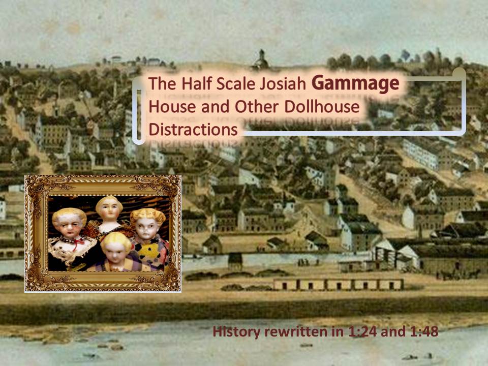 The Half Scale Josiah Gammage House and other Dollhouse Distractions