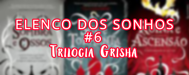 Elenco dos Sonhos #6 - Trilogia Grisha