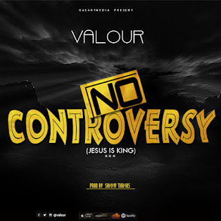 (Hit Gospel) Valour – No Controversy "Jesus is King" @Galantmedia