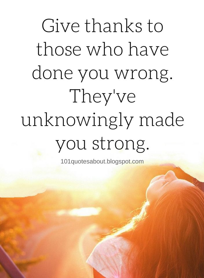 Give thanks to those who have done you wrong. They've unknowingly made